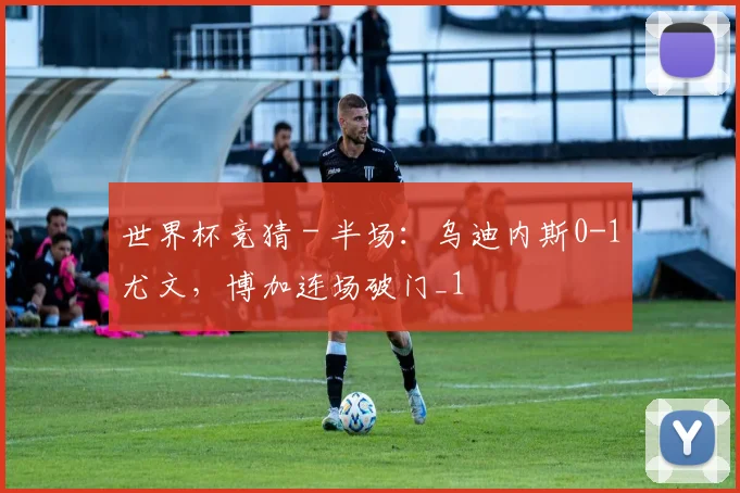 世界杯竞猜 - 半场：乌迪内斯0-1尤文，博加连场破门_1