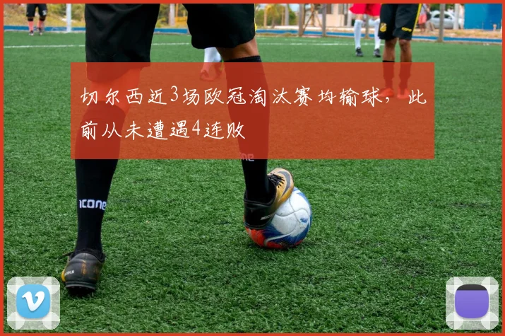 切尔西近3场欧冠淘汰赛均输球，此前从未遭遇4连败