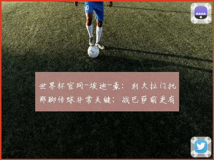 世界杯官网-埃迪-豪：利夫拉门托那脚传球非常关键；战巴萨前更有信心了_1